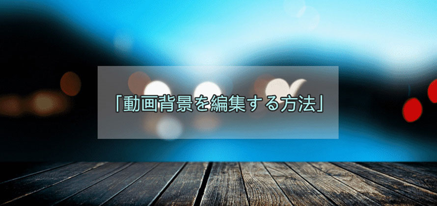 動画背景編集おすすめのソフト アプリ 動画背景を編集する方法