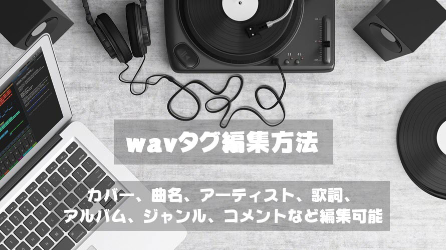 完全に無料でwav音楽ファイルのタグ情報を編集する方法（おすすめのタグ編集ソフトあり）