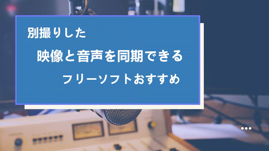 映像音声同期フリーソフトおすすめ Pcで別撮りした音声と映像を同期