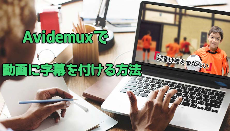 Avidemuxで動画に字幕を付ける方法ご紹介 Avidemux字幕作り方