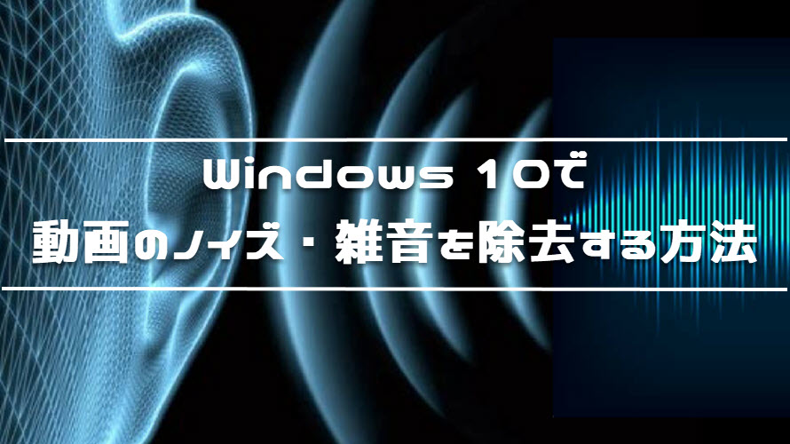 Windows 10で動画のノイズ 雑音を除去する方法 専門知識必要なし