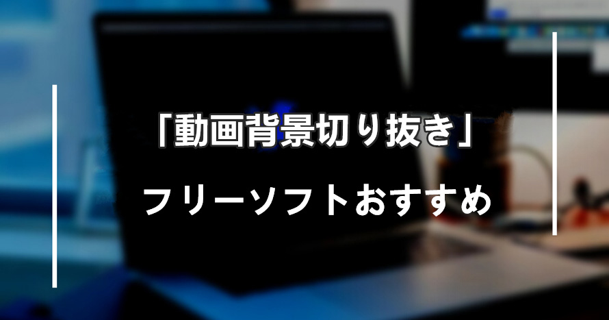 無料 動画背景切り抜きフリーソフトの特徴 使い方 簡単に動画から背景だけを削除