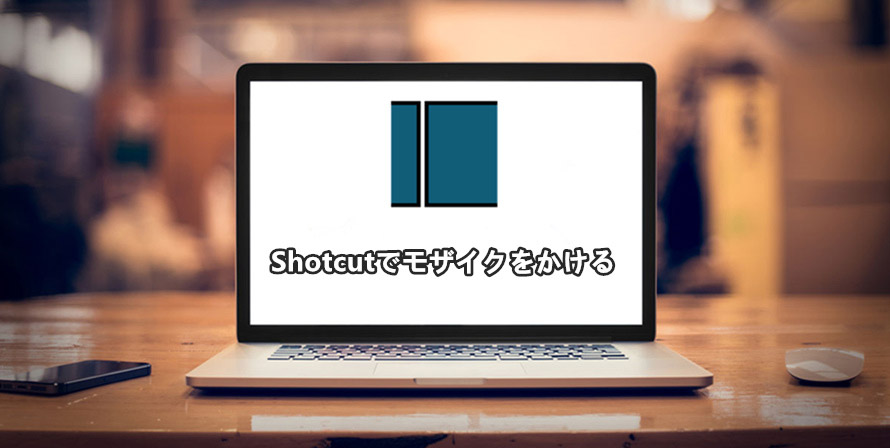 Shotcutモザイクの使い方 動画全体 部分的にモザイクをかける方法