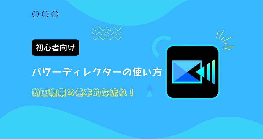 初心者向け パワーディレクターの使い方 動画編集の基本的な流れを解説