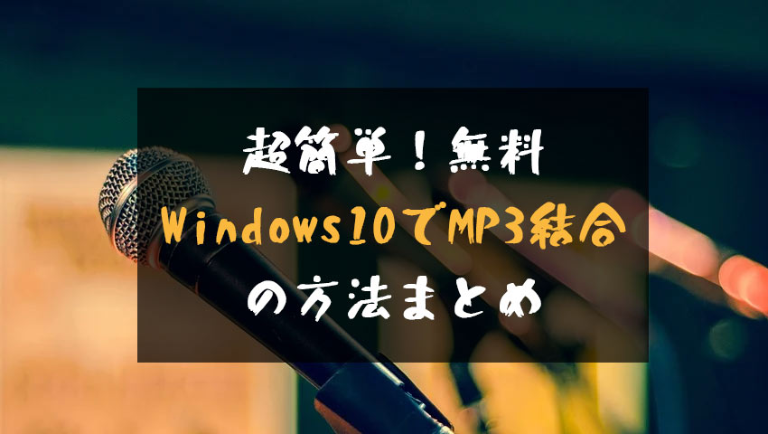 無料かつ簡単 Windows10でmp3ファイルを無劣化で結合する方法