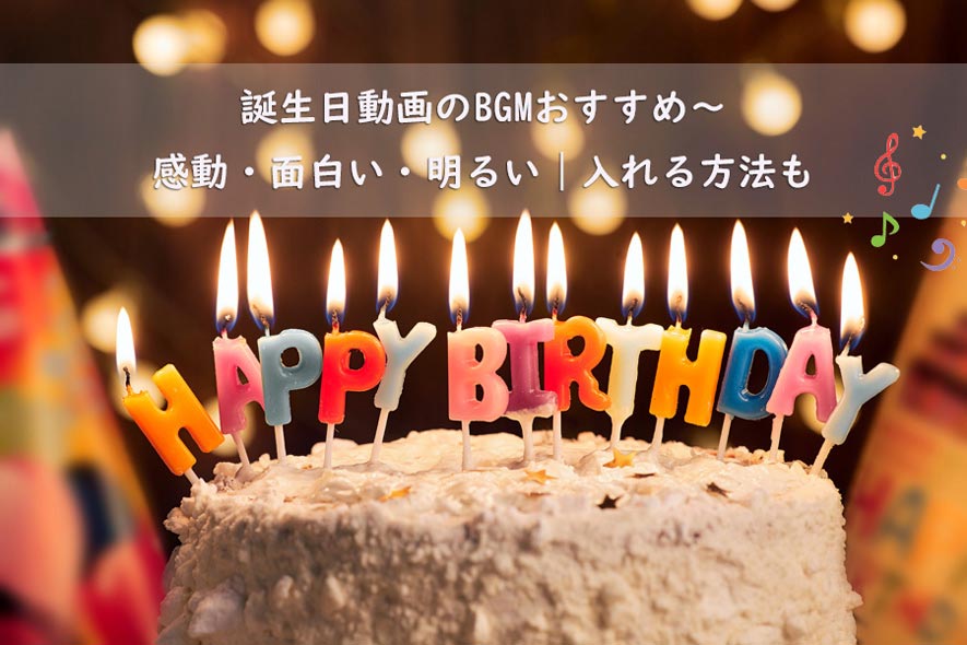 誕生日動画のbgmおすすめ 感動 面白い 明るい 入れる方法も