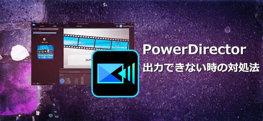 Powerdirector パワーディレクターで出力できない時の対処法 3分で解決