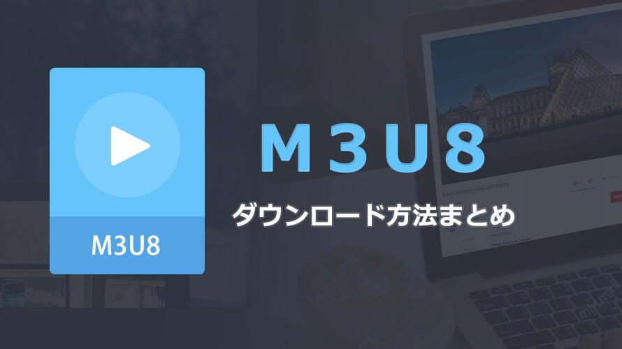 失敗しない M3u8動画をダウンロードする方法まとめ M3u8ダウンロードツールも使い方も網羅