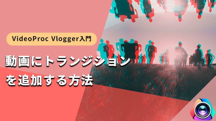 VideoProc Vlogger使い方：動画にトランジションを追加する