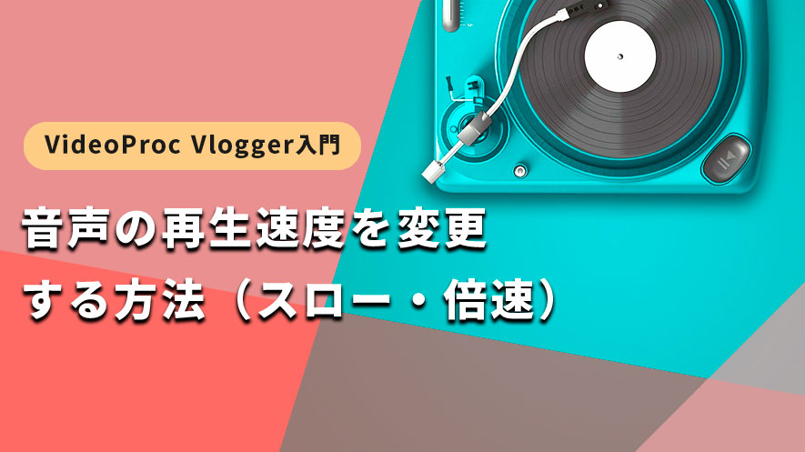 スロー・倍速】音声の再生速度を変更する方法｜VideoProc Vlogger使い方