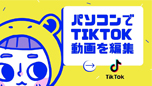 TikTok動画編集 パソコン