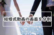 結婚式動画の画面を分割、画面分割で結婚式動画を編集