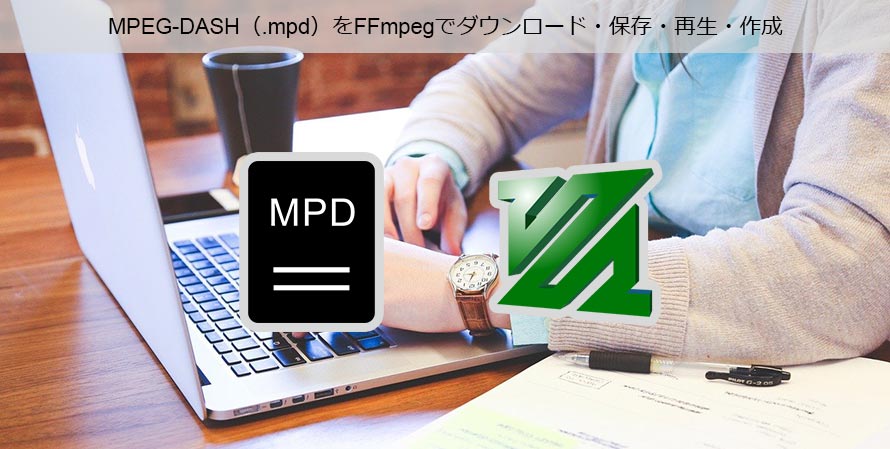 MPEG-DASH(.mpd)をFFmpegでダウンロード・保存・再生・作る